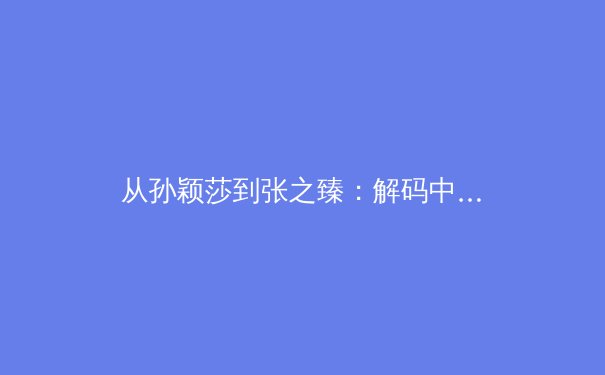 从孙颖莎到张之臻：解码中国体育竞技哲学的现代化转型 - 3