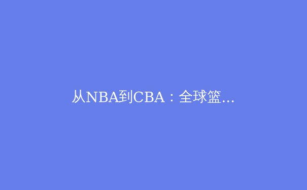 从NBA到CBA：全球篮球格局变迁与中国篮球的突围之路