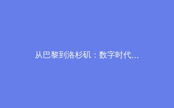 从巴黎到洛杉矶：数字时代体育竞技的商业化变革与价值重塑 - 3