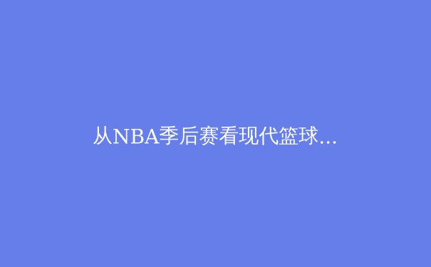 从NBA季后赛看现代篮球战术演变：空间、速度与位置的模糊化革命